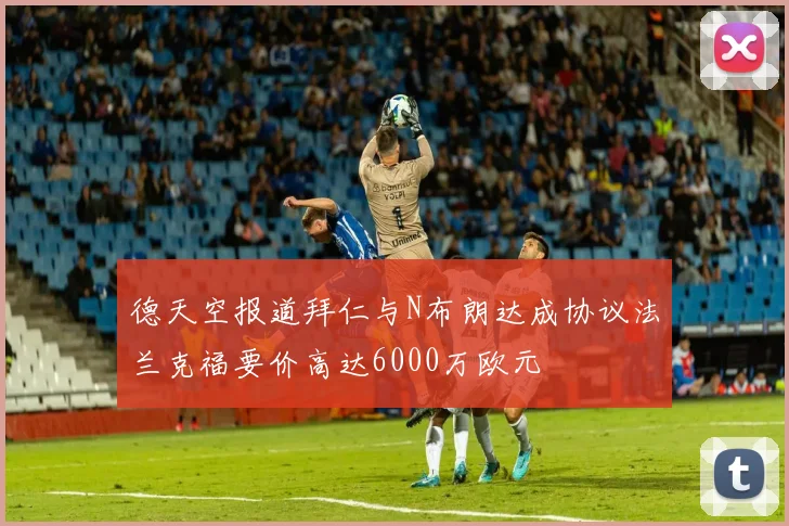 德天空报道拜仁与N布朗达成协议法兰克福要价高达6000万欧元