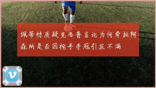 佩蒂特质疑克洛普言论为何牵扯阿森纳是否因枪手夺冠引发不满