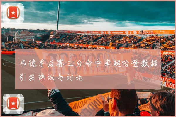 韦德季后赛三分命中率超哈登数据引发热议与讨论