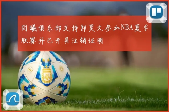 同曦俱乐部支持郭昊文参加NBA夏季联赛并已开具注销证明