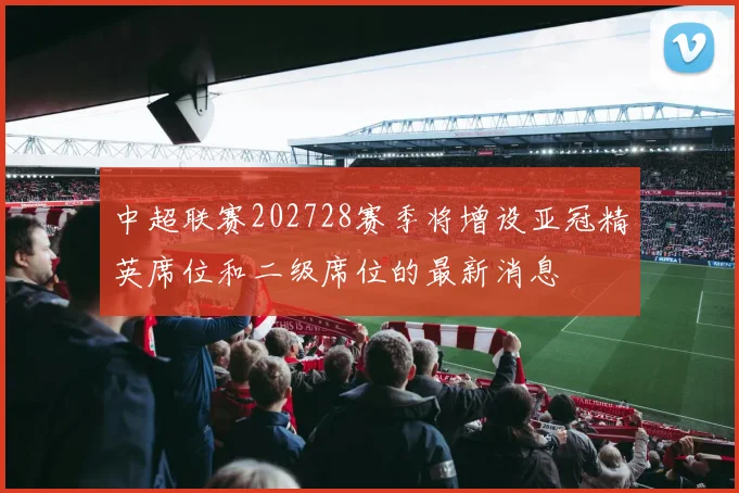 中超联赛202728赛季将增设亚冠精英席位和二级席位的最新消息