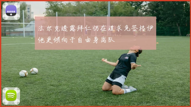 法尔克透露拜仁仍在追求免签格伊他更倾向于自由身离队